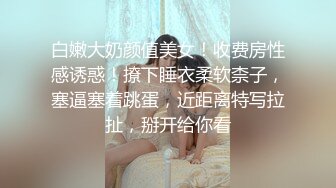 白嫩大奶颜值美女！收费房性感诱惑！撩下睡衣柔软柰子，塞逼塞着跳蛋，近距离特写拉扯，掰开给你看