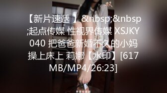 【新片速遞 】&nbsp;&nbsp;起点传媒 性视界传媒 XSJKY040 把爸爸新婚不久的小妈操上床上 莉娜【水印】[617MB/MP4/26:23]