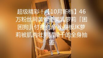 超级精彩！【10月新档】46万粉丝网黄蜂腰美乳萝莉「困困狗」付费资源 小身板JK萝莉被肌肉壮男猛操干的全身抽搐