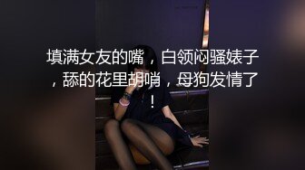 填满女友的嘴，白领闷骚婊子，舔的花里胡哨，母狗发情了！