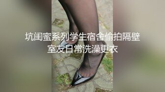 坑闺蜜系列学生宿舍偷拍隔壁室友日常洗澡更衣