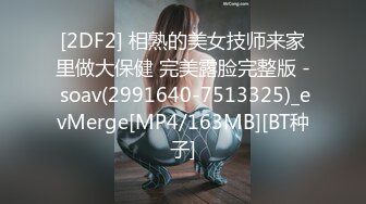 [2DF2] 相熟的美女技师来家里做大保健 完美露脸完整版 - soav(2991640-7513325)_evMerge[MP4/163MB][BT种子]