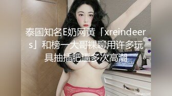 泰国知名E奶网黄「xreindeers」和榜一大哥裸聊用许多玩具抽插肥逼多次高潮