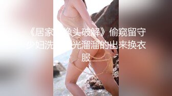 《居家摄像头破解》偷窥留守少妇洗完澡光溜溜的出来换衣服