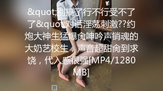 &quot;别搞了行不行受不了了&quot;对话淫荡刺激??约炮大神生猛爆肏呻吟声销魂的大奶艺校生，声音超甜肏到求饶，代入感很强[MP4/1280MB]