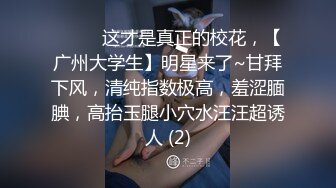 ♈ ♈ ♈这才是真正的校花，【广州大学生】明星来了~甘拜下风，清纯指数极高，羞涩腼腆，高抬玉腿小穴水汪汪超诱人 (2)