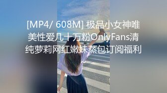 [MP4/ 608M] 极品小女神唯美性爱几十万粉OnlyFans清纯萝莉网红嫩妹蒸包订阅福利~