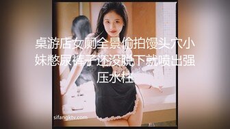 桌游店女厕全景偷拍馒头穴小妹憋尿裤子还没脱下就喷出强压水柱