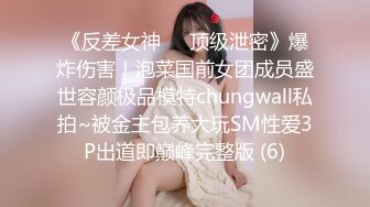 《反差女神☀️顶级泄密》爆炸伤害！泡菜国前女团成员盛世容颜极品模特chungwall私拍~被金主包养大玩SM性爱3P出道即巅峰完整版 (6)