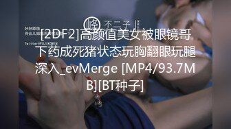 [2DF2]高颜值美女被眼镜哥下药成死猪状态玩胸翻眼玩腿深入_evMerge [MP4/93.7MB][BT种子]