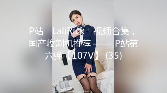 P站⭐ LaliRick ⭐视频合集，国产收割机推荐 —— P站第六弹【107V】 (35)