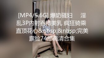 [MP4/5.6G] 爆奶骚妇❤️淫乱3P內射吞精美乳 疯狂骑乘 直顶花心&nbsp;&nbsp;完美露脸74部高清合集