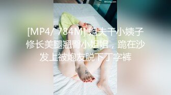 [MP4/ 784M] 姐夫干小姨子修长美腿翘臀小姐姐，跪在沙发上被炮友脱下丁字裤