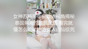 女神苏畅带你极致近视角揭秘泰国刺激性技抓凤筋 看完就懂怎么能让你的女人欲仙欲死