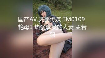 国产AV 天美传媒 TM0109 艳母1 热爱享受的人妻 孟若羽