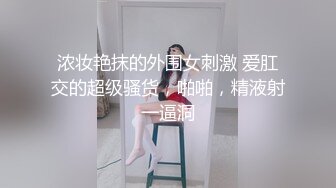 浓妆艳抹的外围女刺激 爱肛交的超级骚货，啪啪，精液射一逼洞