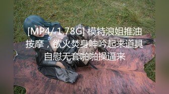 [MP4/ 1.78G] 模特浪姐推油按摩，欲火焚身呻吟起来道具自慰无套啪啪操逼来