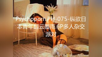 Psychoporn.PH-075-纵欲日本青年翻云覆雨.6P多人杂交派对