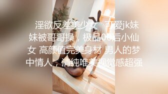 ✨淫欲反差美少女✨可爱jk妹妹被哥哥操，极品00后小仙女 高颜值完美身材 男人的梦中情人，清纯唯美视觉感超强