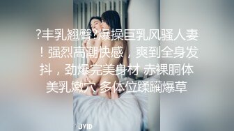 ?丰乳翘臀?爆操巨乳风骚人妻！强烈高潮快感，爽到全身发抖，劲爆完美身材 赤裸胴体美乳嫩穴 多体位蹂躏爆草