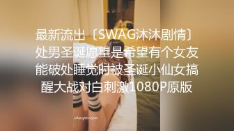 最新流出〔SWAG沐沐剧情〕处男圣诞愿望是希望有个女友能破处睡觉时被圣诞小仙女搞醒大战对白刺激1080P原版