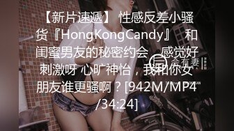 【新片速遞】 性感反差小骚货『HongKongCandy』✅和闺蜜男友的秘密约会，感觉好刺激呀 心旷神怡，我和你女朋友谁更骚啊？[942M/MP4/34:24]