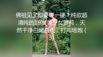 佛祖见了都要硬一硬！纯欲超清纯的19岁美少女萝莉，天然干净白嫩白虎，打两场炮 (3)