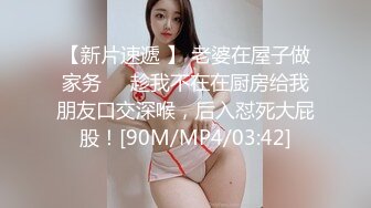 【新片速遞 】 老婆在屋子做家务❤️趁我不在在厨房给我朋友口交深喉，后入怼死大屁股！[90M/MP4/03:42]