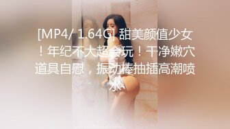 [MP4/ 1.64G] 甜美颜值少女！年纪不大超会玩！干净嫩穴道具自慰，振动棒抽插高潮喷水