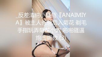 _反差清纯小骚货〖ANAIMIYA〗被主人爸爸后入菊花 剃毛 手指玩弄菊花小穴 啪啪骚逼 炮击调教 (3)