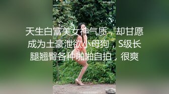 天生白富美女神气质，却甘愿成为土豪泄欲小母狗，S级长腿翘臀各种啪啪自拍，很爽