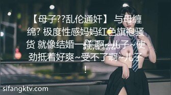 【母子??乱伦通奸】 与母缠绵? 极度性感妈妈红色旗袍骚货 就像结婚一样 啊~儿子~使劲抵着好爽~受不了啊~儿子！