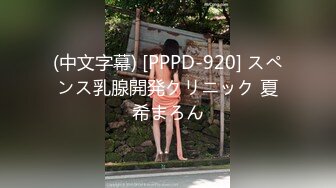 (中文字幕) [PPPD-920] スペンス乳腺開発クリニック 夏希まろん