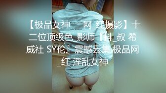 【极品女神❤️网_红摄影】十二位顶级色_影师『抖_叔 希威社 SY伦』震撼云集 极品网_红 淫乱女神