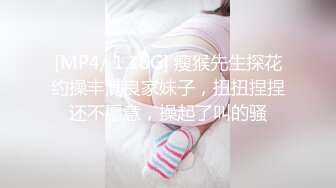 [MP4/ 1.16G] 瘦猴先生探花约操丰满良家妹子，扭扭捏捏还不愿意，操起了叫的骚