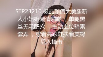 STP23210 极品颜值大美腿新人小姐姐激情啪啪 ，单腿黑丝无毛肥穴 ，主动上位骑乘套弄 ，穿着高跟鞋扶着美臀后入撞击