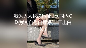 我为人人论坛地址 .icu国内CD伪娘 自慰自插爆肛 干出白浆了