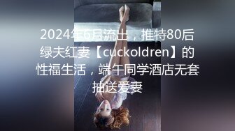 2024年6月流出，推特80后绿夫红妻【cuckoldren】的性福生活，端午同学酒店无套抽送爱妻