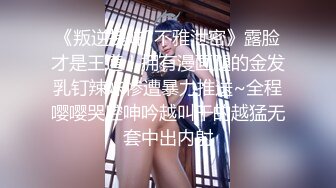 《叛逆拽妹?不雅泄密》露脸才是王道！拥有漫画腿的金发乳钉辣妹惨遭暴力推送~全程嘤嘤哭腔呻吟越叫干的越猛无套中出内射