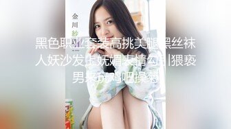 黑色职业套装高挑美腿黑丝袜人妖沙发上妩媚表情勾引猥亵男来玩鸡吧操菊