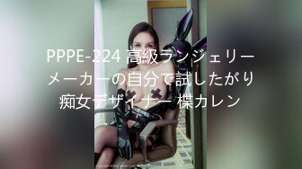 PPPE-224 高級ランジェリーメーカーの自分で試したがり痴女デザイナー 楪カレン