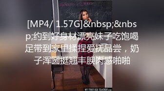 [MP4/ 1.57G]&nbsp;&nbsp;约到好身材漂亮妹子吃饱喝足带到家里揉捏爱抚品尝，奶子浑圆挺翘丰腴肉感啪啪