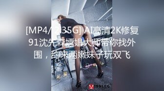 [MP4/ 2.35G] AI高清2K修复91沈先森嫖娼大师带你找外围，约来两嫩妹子玩双飞