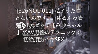 [326NOL-011] 私イッたことないんです…。ゆるふわ清楚系F乳ビッチ【みゆちゃん】がAV男優のテクニックで初絶頂激イキSEX！！