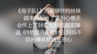 《母子乱L》妈妈穿开档丝袜❤️越来越配合了真担心哪天会怀上了36我和妈妈真实操逼, 69势瑟骚B,有对白,妈妈不尽兴嫌弃我精液恶心