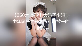 【360水滴TP】大奶子少妇与中年领导男开个终点房被干的很爽