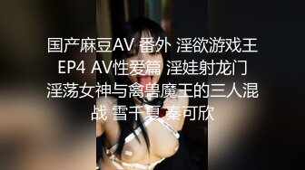 国产麻豆AV 番外 淫欲游戏王 EP4 AV性爱篇 淫娃射龙门 淫荡女神与禽兽魔王的三人混战 雪千夏 秦可欣