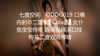 ✿七度空间✿ QDOG019 口爆内射の二重奏▌Cola酱▌女仆兔宝宝侍奉 超享受精湛口技 梅开二度双穴榨精