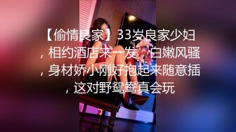 【偷情良家】33岁良家少妇，相约酒店来一发，白嫩风骚，身材娇小刚好抱起来随意插，这对野鸳鸯真会玩