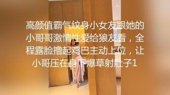 高颜值霸气纹身小女友跟她的小哥哥激情性爱给狼友看，全程露脸撸起鸡巴主动上位，让小哥压在身下爆草射肚子1